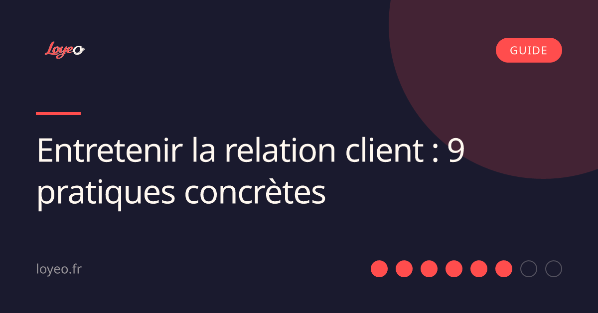 Entretenir la relation client : 9 pratiques concrètes